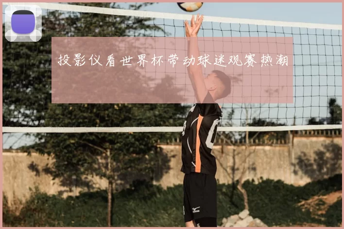 投影仪看世界杯带动球迷观赛热潮