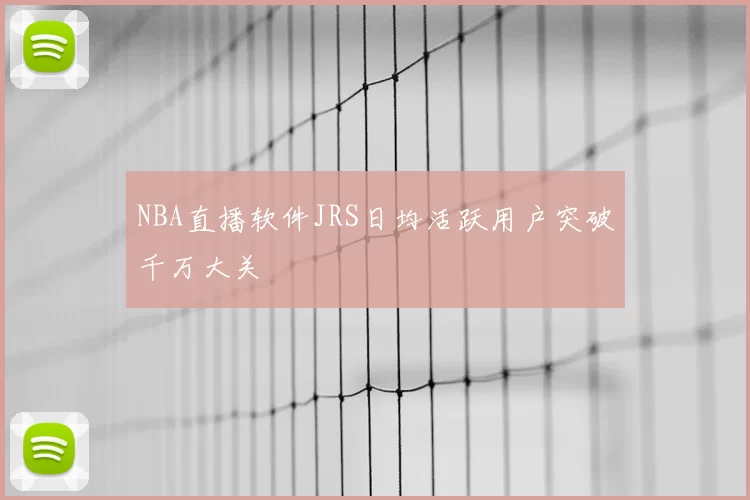 NBA直播软件JRS日均活跃用户突破千万大关