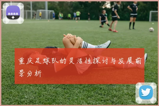 重庆足球队的灵活性探讨与发展前景分析