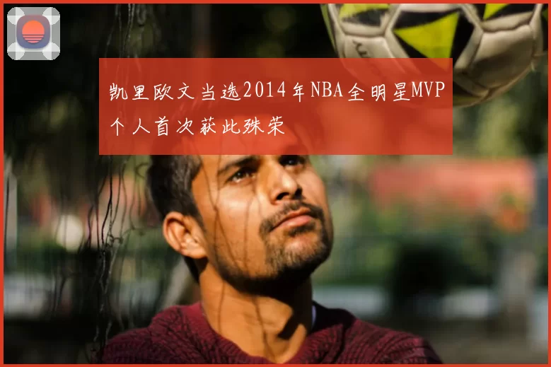 凯里欧文当选2014年NBA全明星MVP个人首次获此殊荣