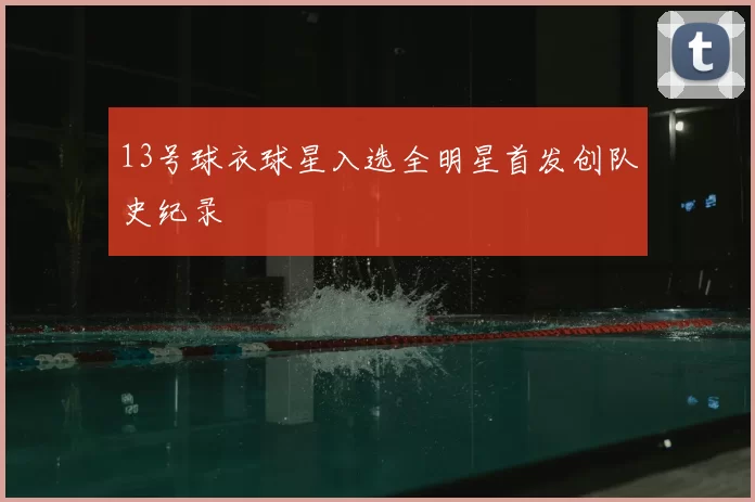 13号球衣球星入选全明星首发创队史纪录
