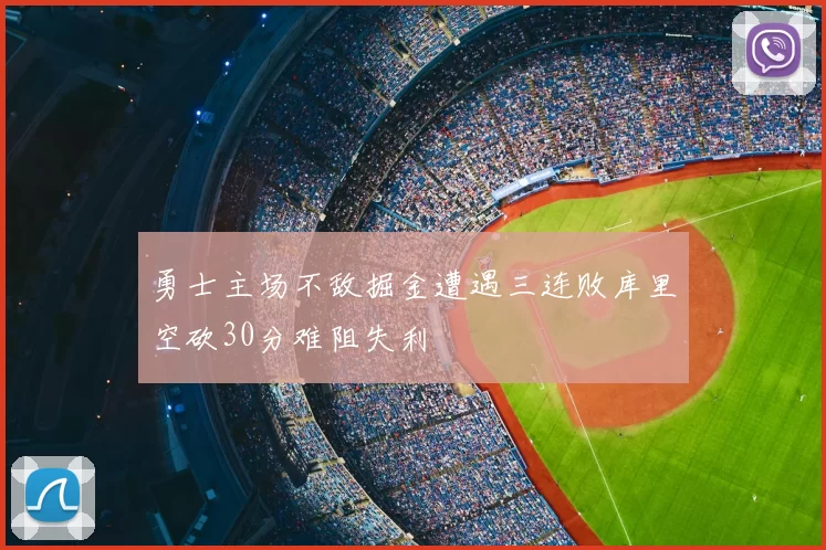 勇士主场不敌掘金遭遇三连败库里空砍30分难阻失利