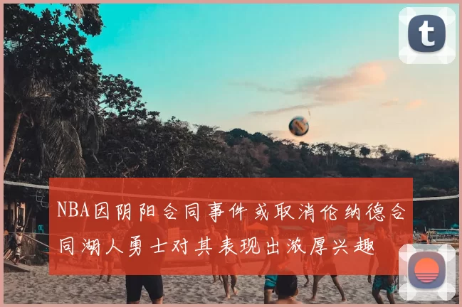 NBA因阴阳合同事件或取消伦纳德合同湖人勇士对其表现出浓厚兴趣