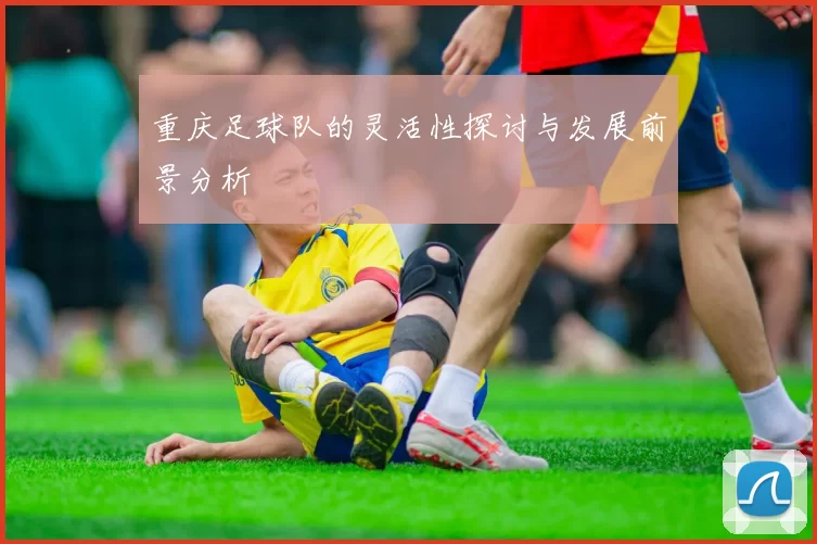 重庆足球队的灵活性探讨与发展前景分析