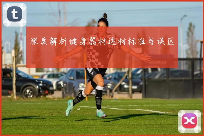 深度解析健身器材选材标准与误区