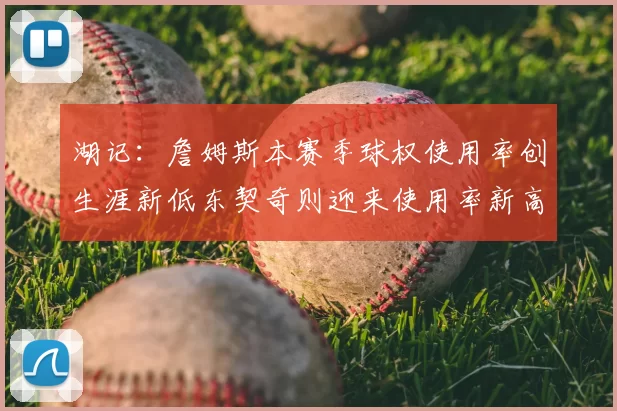 湖记：詹姆斯本赛季球权使用率创生涯新低东契奇则迎来使用率新高