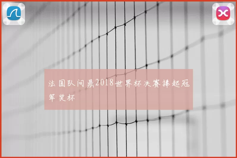 法国队问鼎2018世界杯决赛捧起冠军奖杯