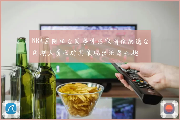NBA因阴阳合同事件或取消伦纳德合同湖人勇士对其表现出浓厚兴趣