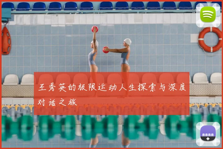 王秀英的极限运动人生探索与深度对话之旅