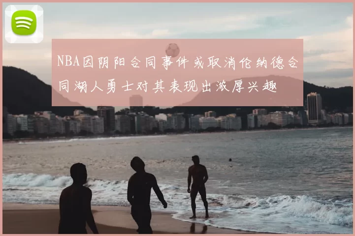 NBA因阴阳合同事件或取消伦纳德合同湖人勇士对其表现出浓厚兴趣