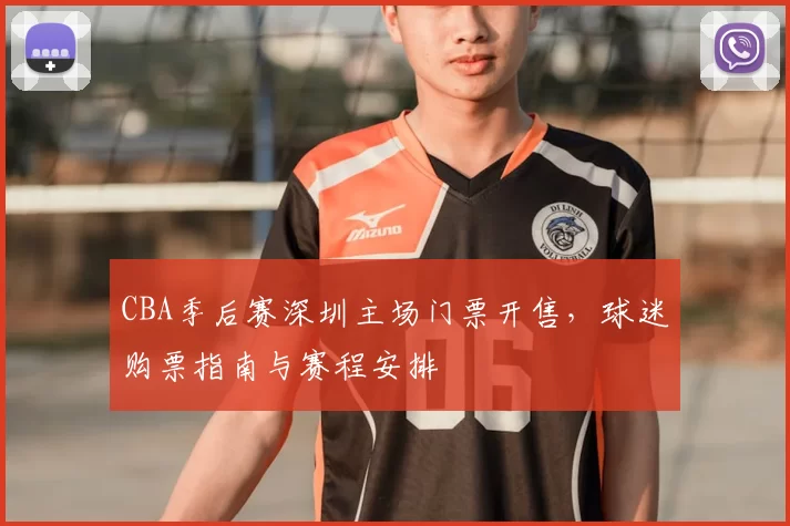 CBA季后赛深圳主场门票开售,球迷购票指南与赛程安排