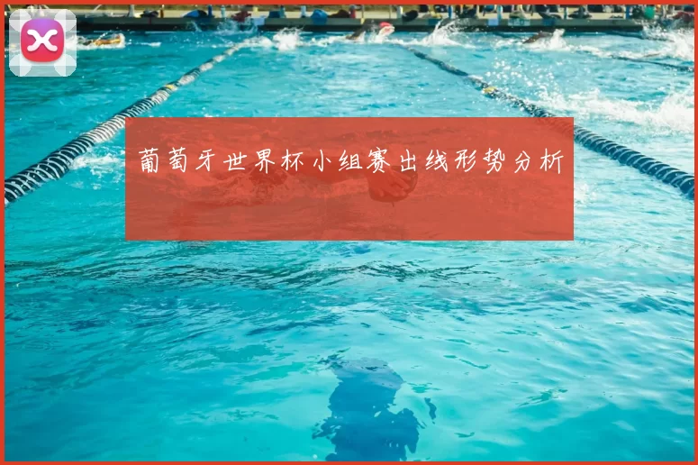 葡萄牙世界杯小组赛出线形势分析