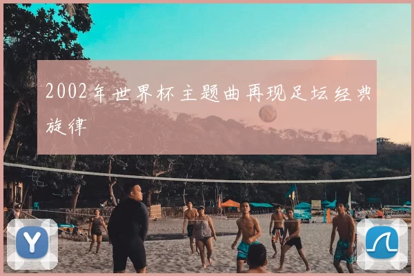 2002年世界杯主题曲再现足坛经典旋律