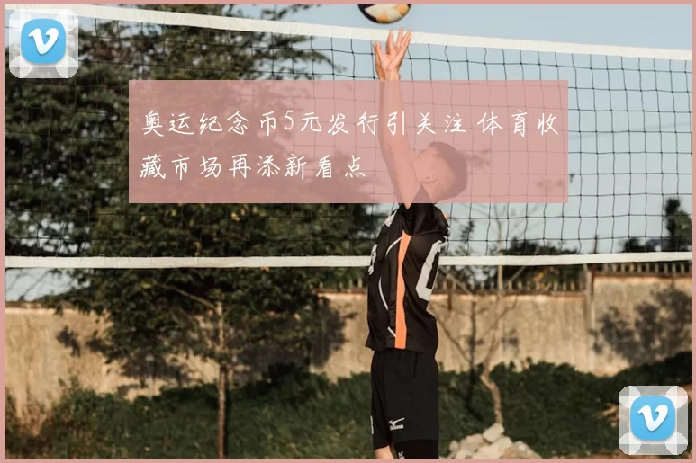 奥运纪念币5元发行引关注 体育收藏市场再添新看点