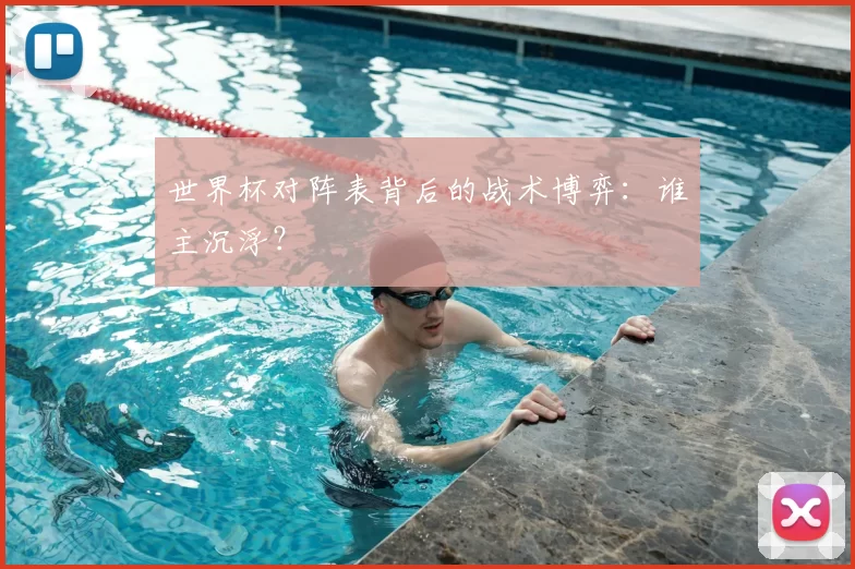 世界杯对阵表背后的战术博弈:谁主沉浮?