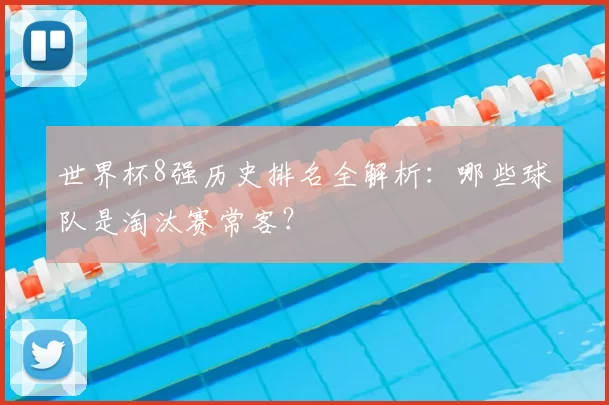 世界杯8强历史排名全解析:哪些球队是淘汰赛常客?