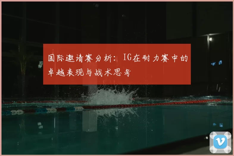 国际邀请赛分析：IG在耐力赛中的卓越表现与战术思考
