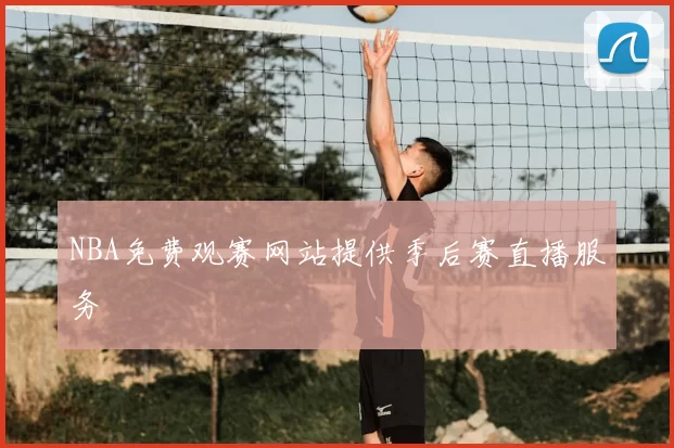NBA免费观赛网站提供季后赛直播服务