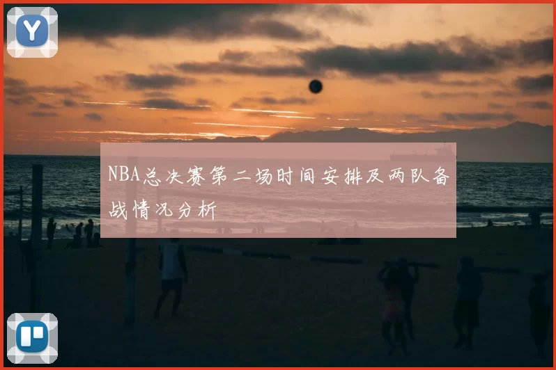 NBA总决赛第二场时间安排及两队备战情况分析