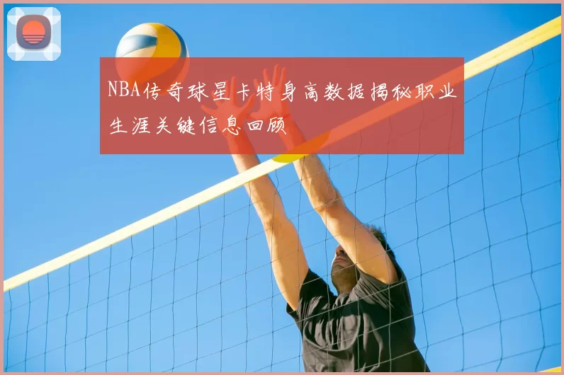 NBA传奇球星卡特身高数据揭秘职业生涯关键信息回顾
