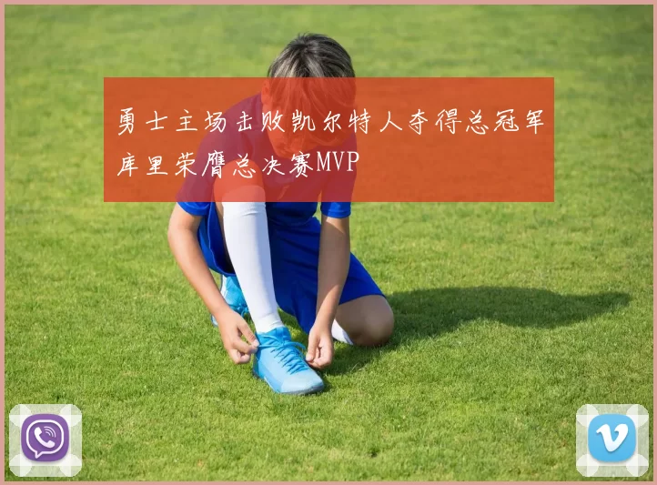 勇士主场击败凯尔特人夺得总冠军库里荣膺总决赛MVP