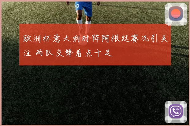 欧洲杯意大利对阵阿根廷赛况引关注 两队交锋看点十足