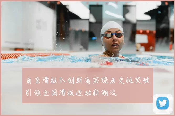 南京滑板队创新高实现历史性突破引领全国滑板运动新潮流