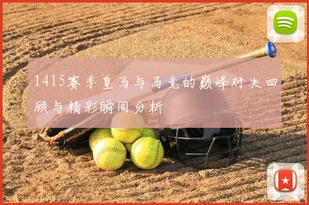 1415赛季皇马与马竞的巅峰对决回顾与精彩瞬间分析