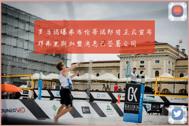 罗马诺曝弗洛伦蒂诺即将正式宣布邓弗里斯加盟消息已签署合同