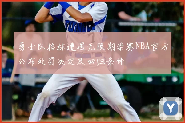 勇士队格林遭遇无限期禁赛NBA官方公布处罚决定及回归条件