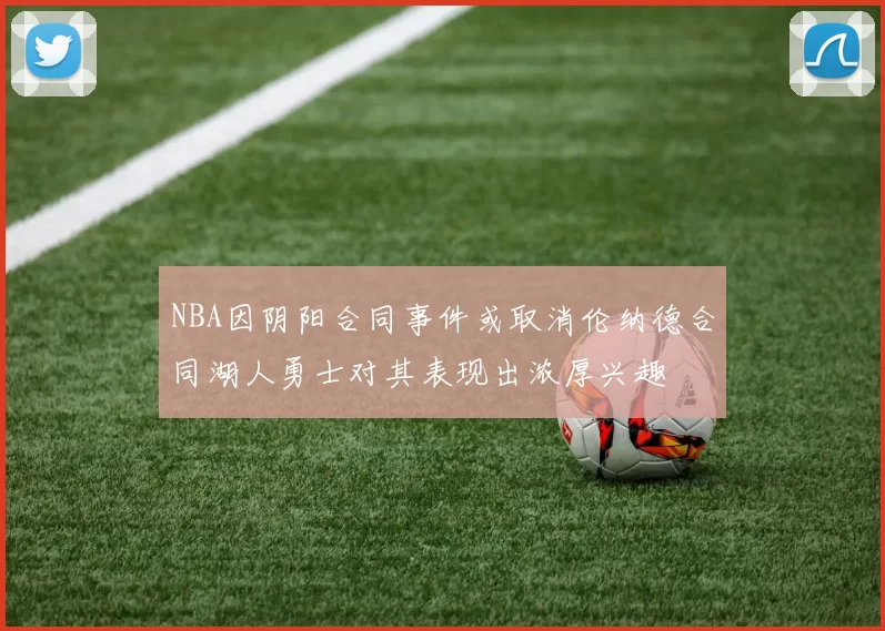 NBA因阴阳合同事件或取消伦纳德合同湖人勇士对其表现出浓厚兴趣