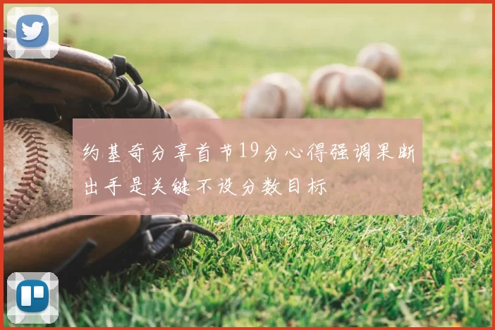约基奇分享首节19分心得强调果断出手是关键不设分数目标