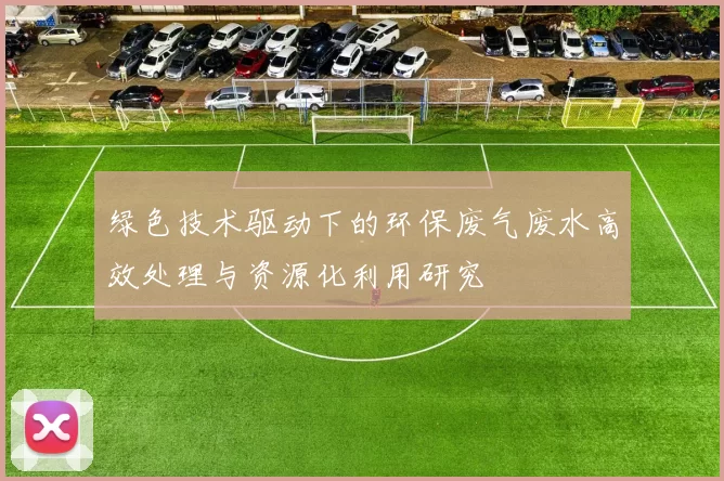 绿色技术驱动下的环保废气废水高效处理与资源化利用研究