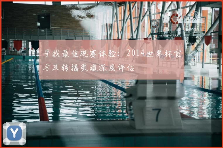 寻找最佳观赛体验:2014世界杯官方及转播渠道深度评估