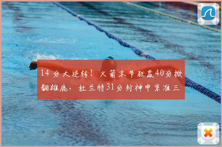 14 分大逆转！火箭末节狂轰40分掀翻雄鹿，杜兰特31分封神申京准三双