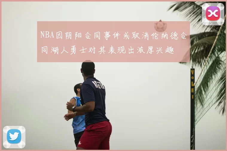 NBA因阴阳合同事件或取消伦纳德合同湖人勇士对其表现出浓厚兴趣