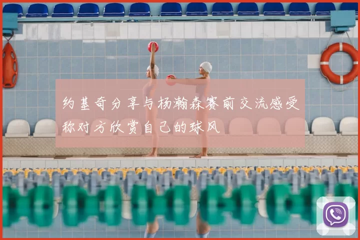 约基奇分享与杨瀚森赛前交流感受称对方欣赏自己的球风