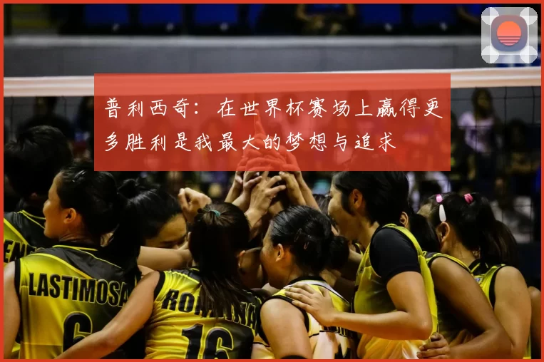 普利西奇：在世界杯赛场上赢得更多胜利是我最大的梦想与追求