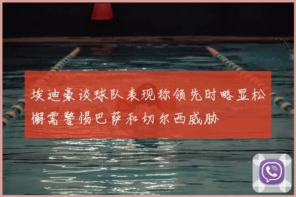 埃迪豪谈球队表现称领先时略显松懈需警惕巴萨和切尔西威胁