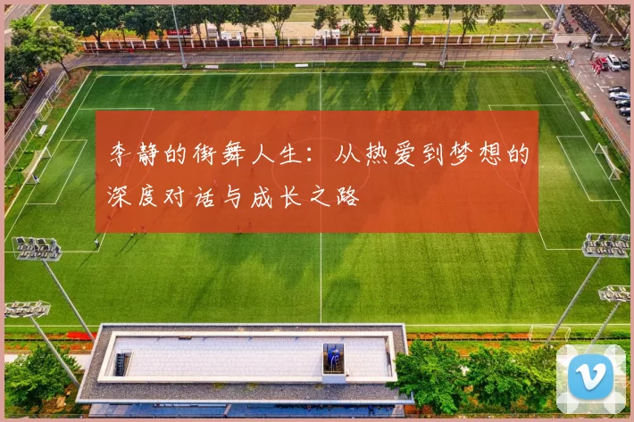 李静的街舞人生：从热爱到梦想的深度对话与成长之路