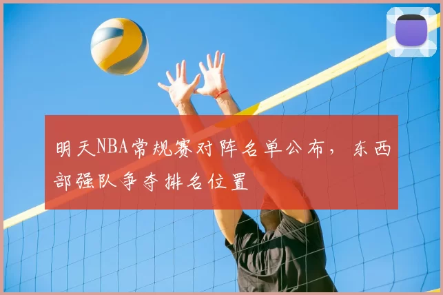 明天NBA常规赛对阵名单公布，东西部强队争夺排名位置