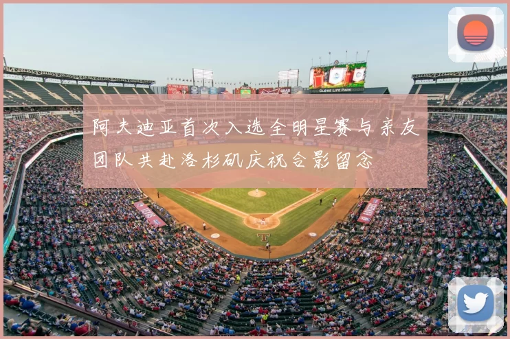 阿夫迪亚首次入选全明星赛与亲友团队共赴洛杉矶庆祝合影留念