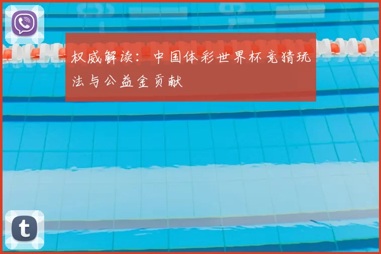 权威解读:中国体彩世界杯竞猜玩法与公益金贡献