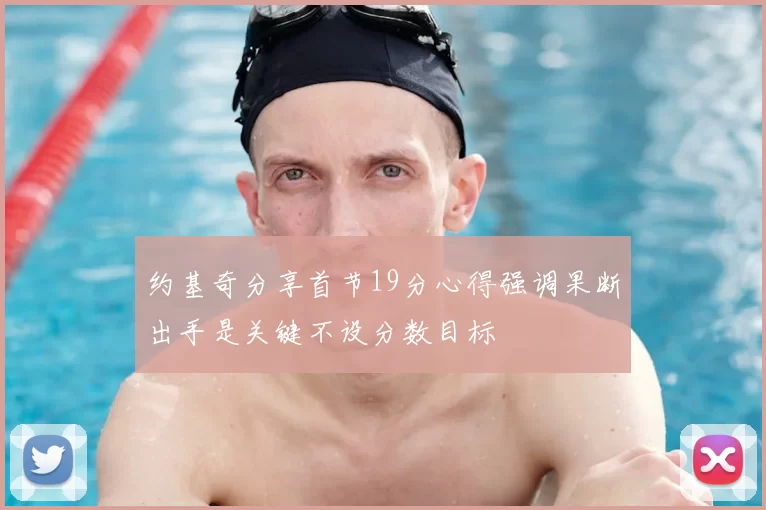 约基奇分享首节19分心得强调果断出手是关键不设分数目标