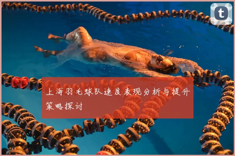 上海羽毛球队速度表现分析与提升策略探讨