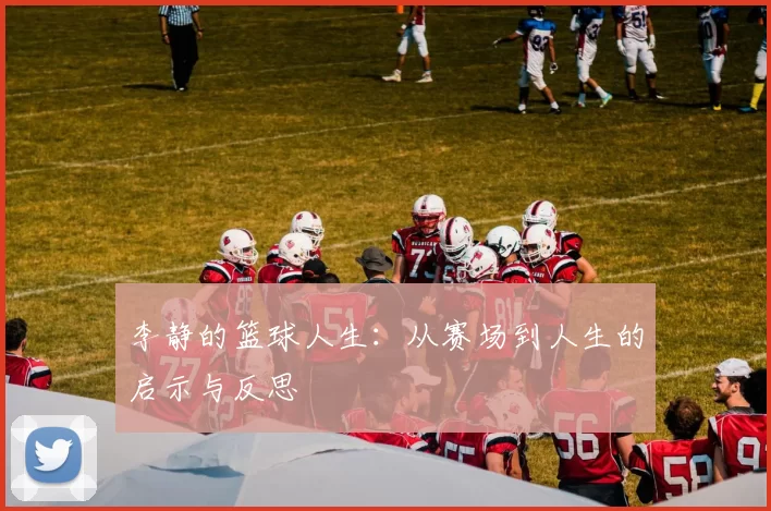 李静的篮球人生：从赛场到人生的启示与反思