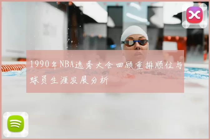 1990年NBA选秀大会回顾重排顺位与球员生涯发展分析