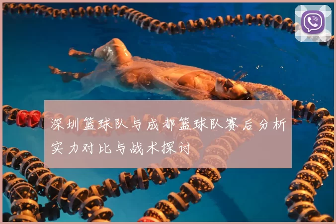 深圳篮球队与成都篮球队赛后分析实力对比与战术探讨