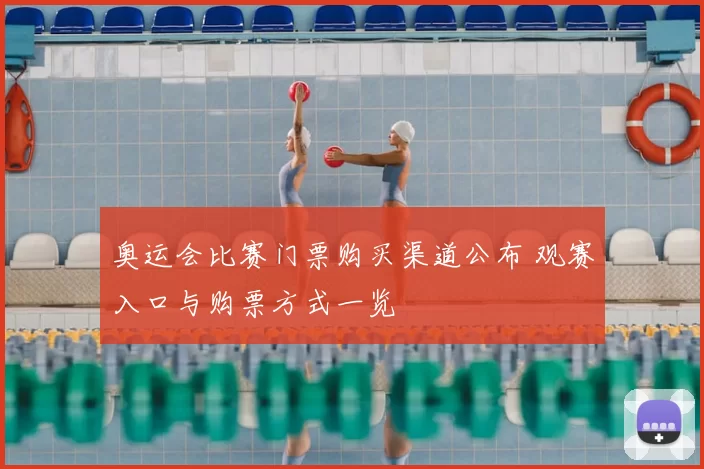 奥运会比赛门票购买渠道公布 观赛入口与购票方式一览