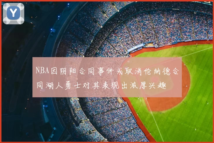 NBA因阴阳合同事件或取消伦纳德合同湖人勇士对其表现出浓厚兴趣